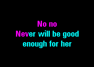 Nona

Never will be good
enoughforher