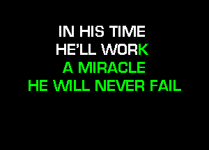 IN HIS TIME
HE'LL WORK
A MIRACLE

HE VUILL NEVER FAIL