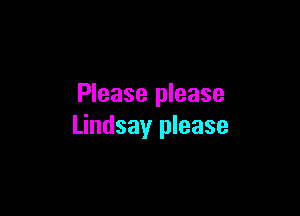 Please please

Lindsay please