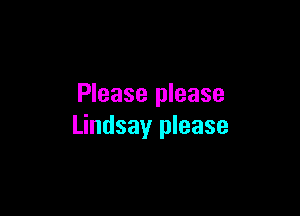 Please please

Lindsay please