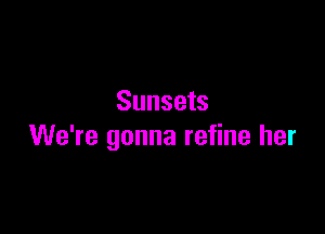 Sunsets

We're gonna refine her