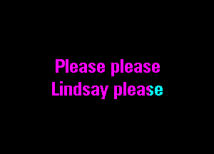 Please please

Lindsay please