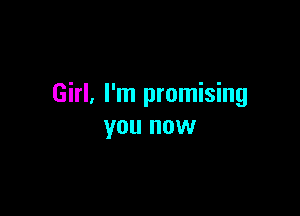 Girl, I'm promising

you now