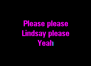 Please please

Lindsay please
Yeah