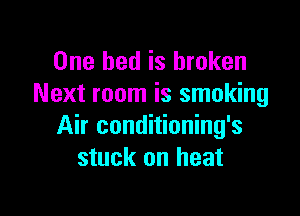 One bed is broken
Next room is smoking

Air conditioning's
stuck on heat