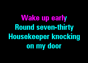 Wake up early
Round seven-thirty

Housekeeper knocking
on my door