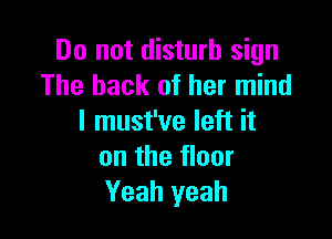 Do not disturb sign
The back of her mind

I must've left it
on the floor
Yeah yeah