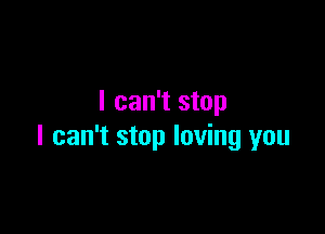 I can't stop

I can't stop loving you