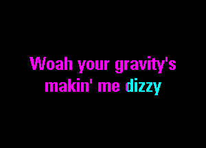 Woah your gravity's

makin' me dizzy