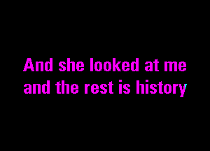 And she looked at me

and the rest is history