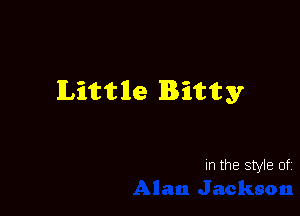 Little Bitty

In the style of