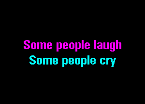Some people laugh

Some people cry