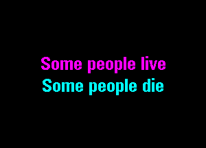 Some people live

Some people die