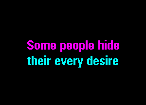 Some people hide

their every desire