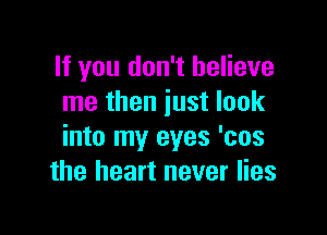 If you don't believe
me then just look

into my eyes 'cos
the heart never lies
