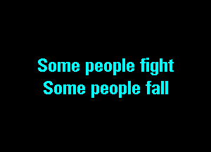 Some people fight

Some people fall