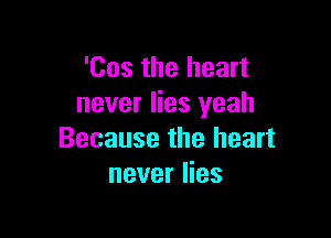 'Cos the heart
never lies yeah

Because the heart
never lies