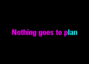 Nothing goes to plan