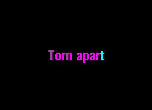 Torn apart