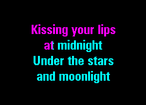 Kissing your lips
at midnight

Under the stars
and moonlight