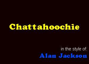 Chattahoochie

In the Style of.