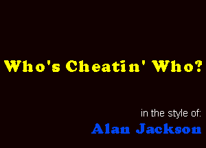 Who's Cheatin' Who?

In the style of