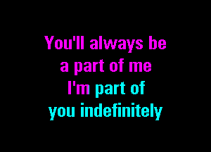 You'll always be
a part of me

I'm part of
you indefinitely