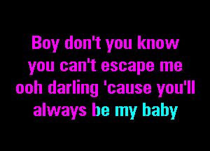 Boy don't you know
you can't escape me

ooh darling 'cause you'll
always be my baby