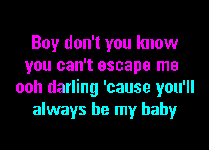 Boy don't you know
you can't escape me

ooh darling 'cause you'll
always be my baby