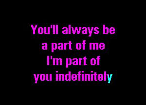 You'll always be
a part of me

I'm part of
you indefinitely