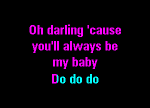 0h darling 'cause
you'll always be

my baby
Do do do