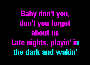 Baby don't you,
don't you forget

aboutus
Late nights. playin' in
the dark and wakin'