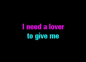 I need a lover

to give me