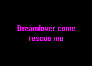 Dreamlover come

rescue me
