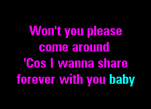 Won't you please
come around

'Cos I wanna share
forever with you babyr