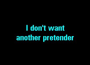 I don't want

another pretender