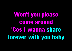 Won't you please
come around

'Cos I wanna share
forever with you babyr