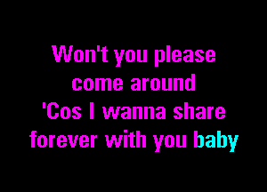 Won't you please
come around

'Cos I wanna share
forever with you babyr