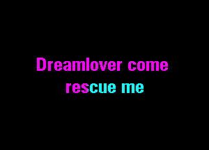 Dreamlover come

rescue me