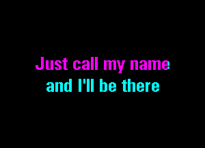 Just call my name

and I'll be there