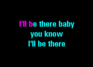 I'll be there baby

you know
I'll be there