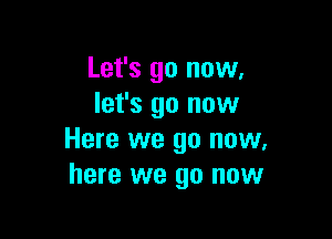 Let's go now,
let's go now

Here we go now,
here we go now