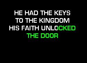 HE HAD THE KEYS
TO THE KINGDOM
HIS FAITH UNLOCKED
THE DOOR