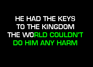 HE HAD THE KEYS
TO THE KINGDOM
THE WORLD COULDN'T
DO HIM ANY HARM