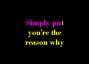Simply put

you're the

reason why