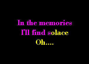 In the memories

I'll find solace
011....