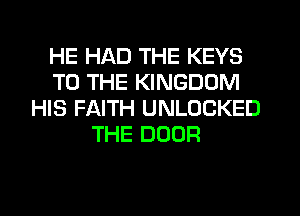 HE HAD THE KEYS
TO THE KINGDOM
HIS FAITH UNLOCKED
THE DOOR