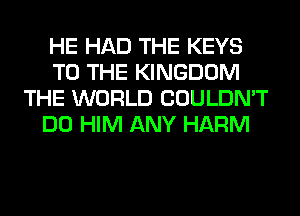 HE HAD THE KEYS
TO THE KINGDOM
THE WORLD COULDN'T
DO HIM ANY HARM