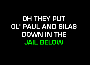 0H THEY PUT
0U PAUL AND SILAS

DOWN IN THE
JAIL BELOW