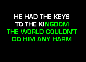 HE HAD THE KEYS
TO THE KINGDOM
THE WORLD COULDN'T
DO HIM ANY HARM